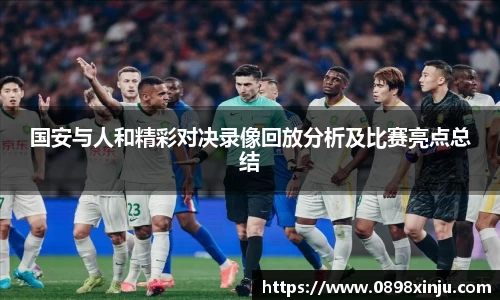 国安与人和精彩对决录像回放分析及比赛亮点总结