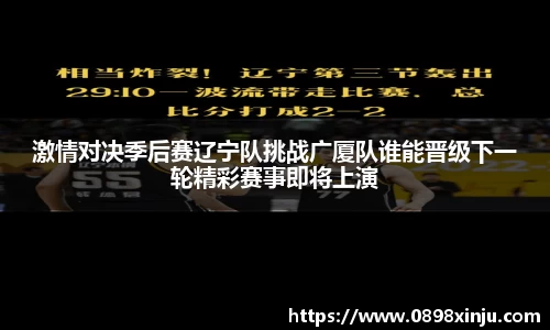 激情对决季后赛辽宁队挑战广厦队谁能晋级下一轮精彩赛事即将上演