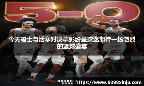 今天骑士与活塞对决精彩纷呈球迷期待一场激烈的篮球盛宴