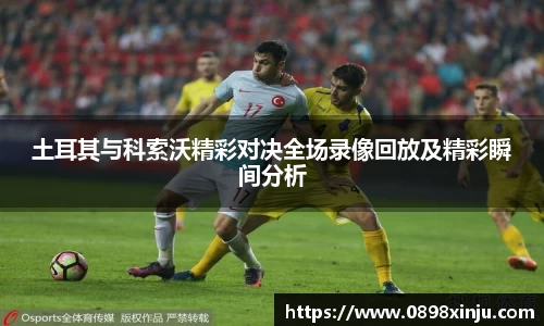 土耳其与科索沃精彩对决全场录像回放及精彩瞬间分析
