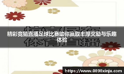 精彩竞猜直播足球比赛助你赢取丰厚奖励与乐趣体验