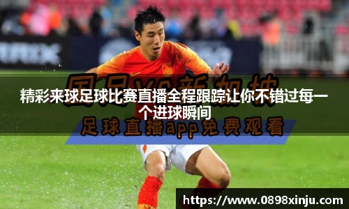 精彩来球足球比赛直播全程跟踪让你不错过每一个进球瞬间