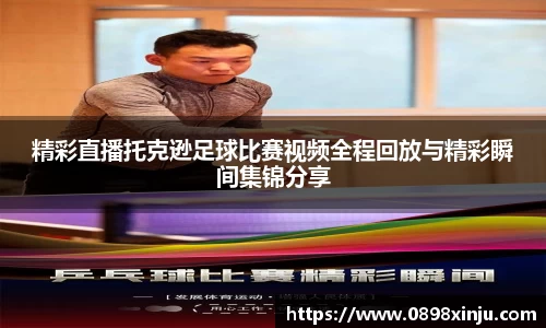 精彩直播托克逊足球比赛视频全程回放与精彩瞬间集锦分享