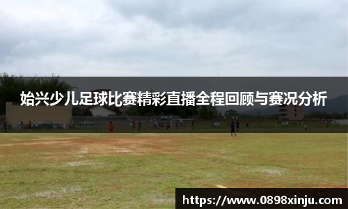 始兴少儿足球比赛精彩直播全程回顾与赛况分析