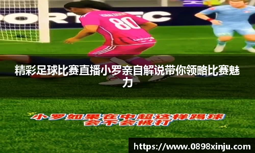 精彩足球比赛直播小罗亲自解说带你领略比赛魅力