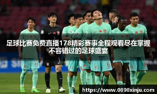足球比赛免费直播178精彩赛事全程观看尽在掌握不容错过的足球盛宴