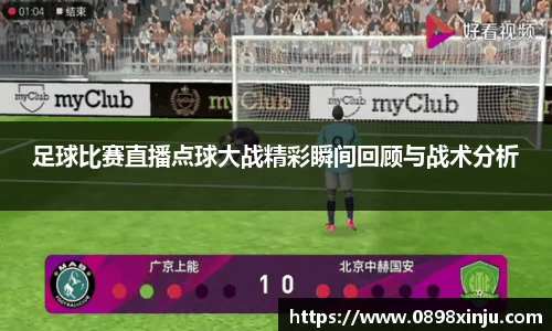 足球比赛直播点球大战精彩瞬间回顾与战术分析