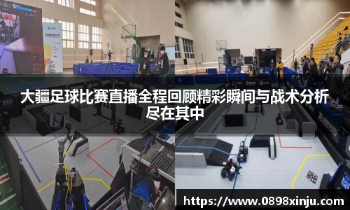 大疆足球比赛直播全程回顾精彩瞬间与战术分析尽在其中