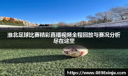 淮北足球比赛精彩直播视频全程回放与赛况分析尽在这里