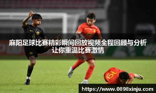 麻阳足球比赛精彩瞬间回放视频全程回顾与分析让你重温比赛激情