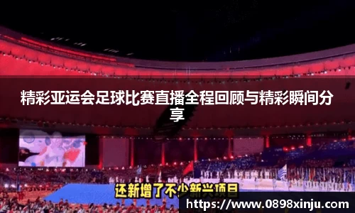 精彩亚运会足球比赛直播全程回顾与精彩瞬间分享