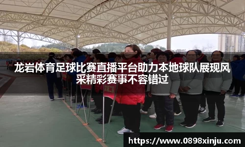龙岩体育足球比赛直播平台助力本地球队展现风采精彩赛事不容错过