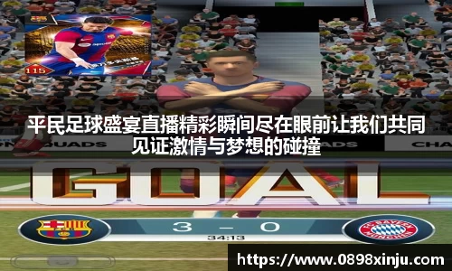 平民足球盛宴直播精彩瞬间尽在眼前让我们共同见证激情与梦想的碰撞