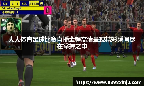 人人体育足球比赛直播全程高清呈现精彩瞬间尽在掌握之中