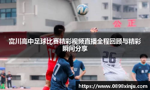 富川高中足球比赛精彩视频直播全程回顾与精彩瞬间分享