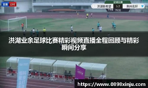 洪湖业余足球比赛精彩视频直播全程回顾与精彩瞬间分享