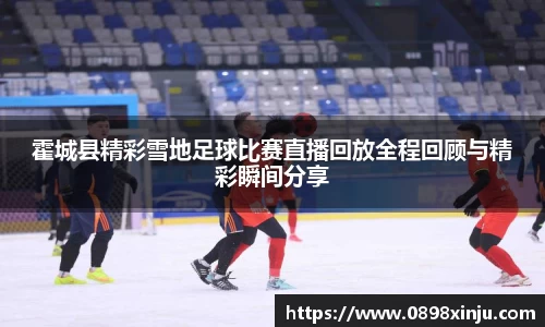 霍城县精彩雪地足球比赛直播回放全程回顾与精彩瞬间分享