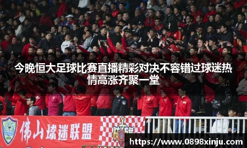 今晚恒大足球比赛直播精彩对决不容错过球迷热情高涨齐聚一堂