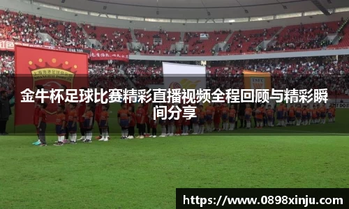 金牛杯足球比赛精彩直播视频全程回顾与精彩瞬间分享