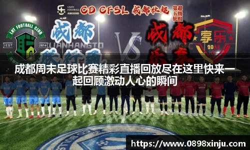 成都周末足球比赛精彩直播回放尽在这里快来一起回顾激动人心的瞬间