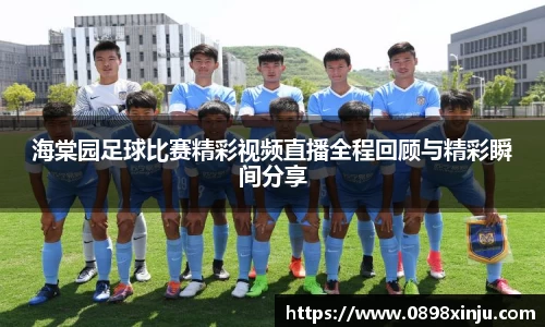 海棠园足球比赛精彩视频直播全程回顾与精彩瞬间分享