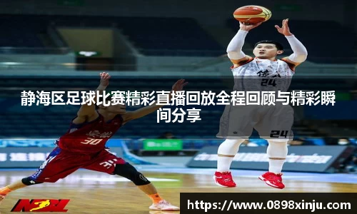 静海区足球比赛精彩直播回放全程回顾与精彩瞬间分享