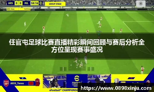 任官屯足球比赛直播精彩瞬间回顾与赛后分析全方位呈现赛事盛况