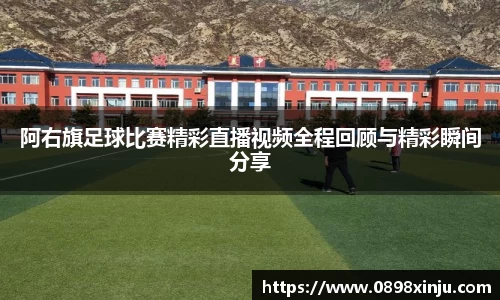 阿右旗足球比赛精彩直播视频全程回顾与精彩瞬间分享