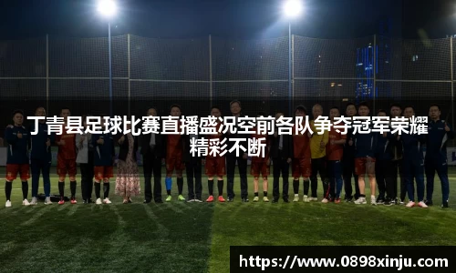 丁青县足球比赛直播盛况空前各队争夺冠军荣耀精彩不断