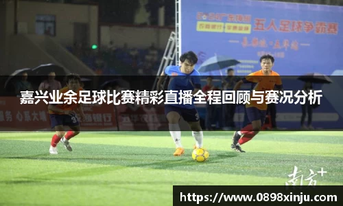 嘉兴业余足球比赛精彩直播全程回顾与赛况分析