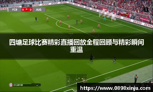四塘足球比赛精彩直播回放全程回顾与精彩瞬间重温