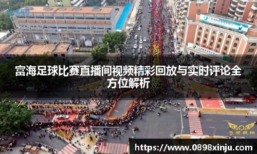富海足球比赛直播间视频精彩回放与实时评论全方位解析