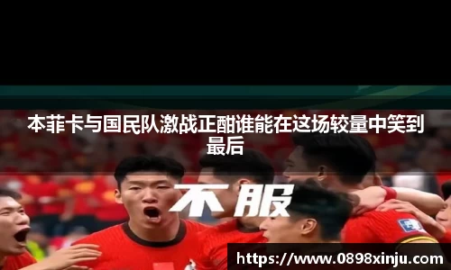 本菲卡与国民队激战正酣谁能在这场较量中笑到最后