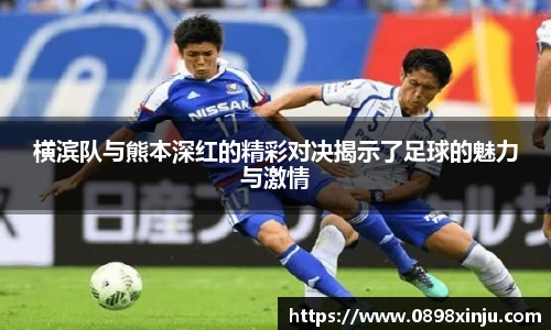 横滨队与熊本深红的精彩对决揭示了足球的魅力与激情
