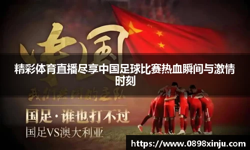 精彩体育直播尽享中国足球比赛热血瞬间与激情时刻