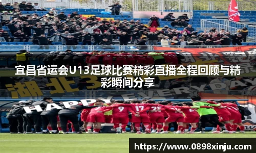 宜昌省运会U13足球比赛精彩直播全程回顾与精彩瞬间分享