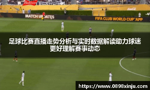 足球比赛直播走势分析与实时数据解读助力球迷更好理解赛事动态