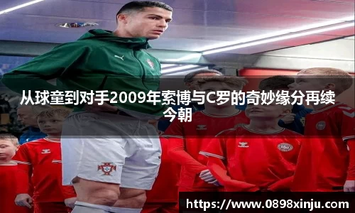 从球童到对手2009年索博与C罗的奇妙缘分再续今朝