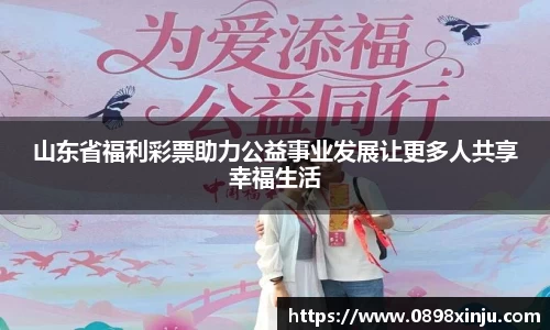 山东省福利彩票助力公益事业发展让更多人共享幸福生活