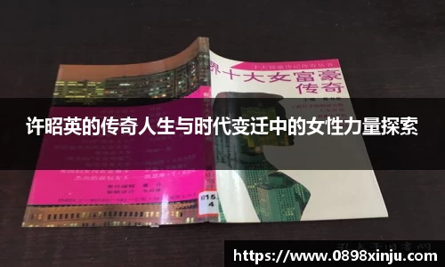 许昭英的传奇人生与时代变迁中的女性力量探索