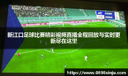 新江口足球比赛精彩视频直播全程回放与实时更新尽在这里