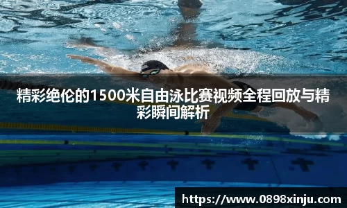 精彩绝伦的1500米自由泳比赛视频全程回放与精彩瞬间解析