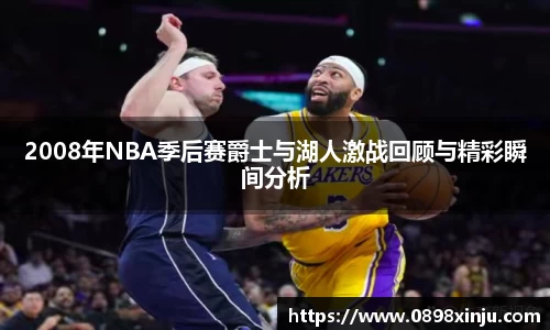 2008年NBA季后赛爵士与湖人激战回顾与精彩瞬间分析