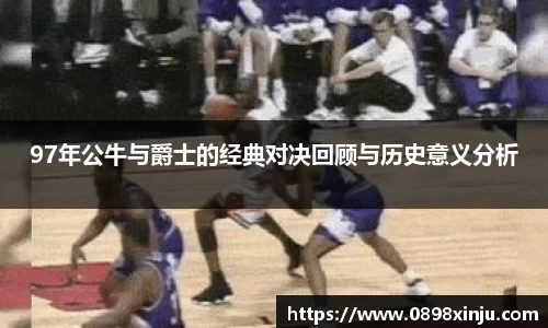 97年公牛与爵士的经典对决回顾与历史意义分析