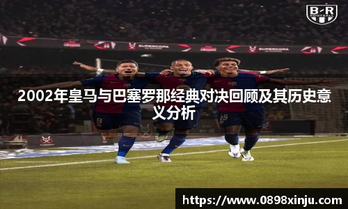 2002年皇马与巴塞罗那经典对决回顾及其历史意义分析