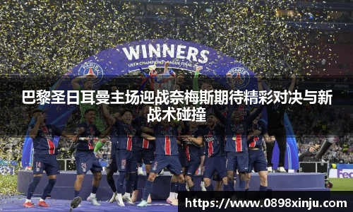 巴黎圣日耳曼主场迎战奈梅斯期待精彩对决与新战术碰撞