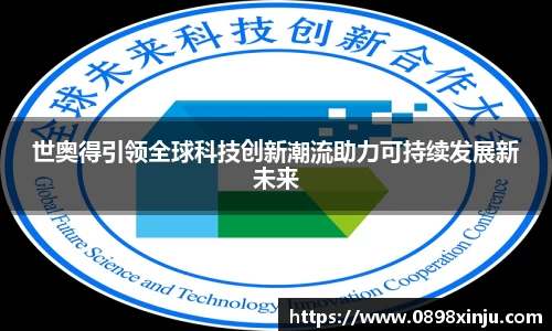 世奥得引领全球科技创新潮流助力可持续发展新未来