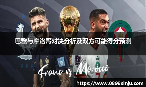 巴黎与摩洛哥对决分析及双方可能得分预测