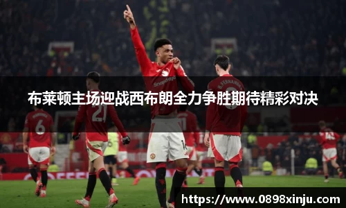 布莱顿主场迎战西布朗全力争胜期待精彩对决