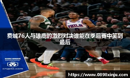 费城76人与雄鹿的激烈对决谁能在季后赛中笑到最后
